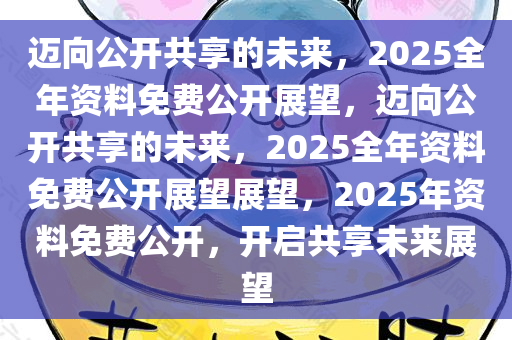 2025年正版全年资料免费,迈向知识共享的未来，2025年正版全年资料免费展望