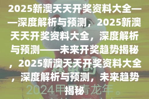 新澳天天彩免费资料2025老,新澳天天彩免费资料2025老，探索与解析